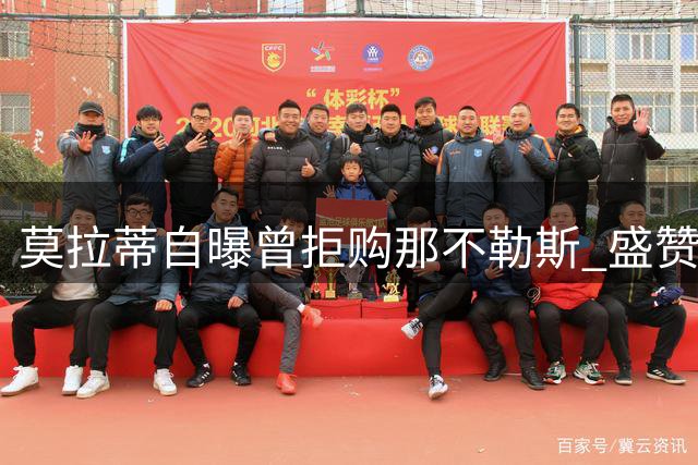 莫拉蒂自曝曾拒购那不勒斯 盛赞德佬化热爱为事业